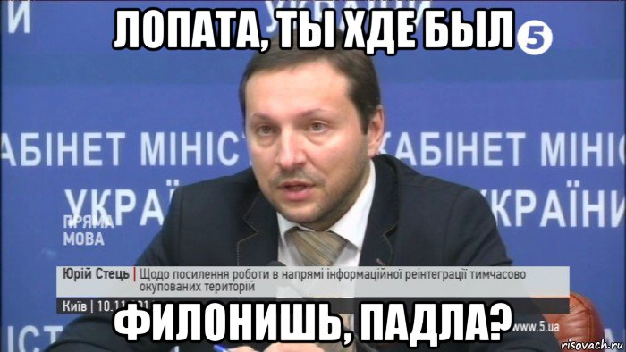 лопата, ты хде был филонишь, падла?