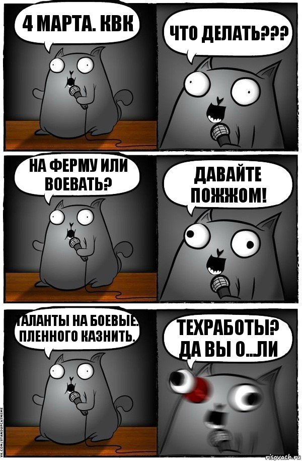 4 марта. КВК Что делать??? На ферму или воевать? Давайте пожжом! Таланты на боевые. Пленного казнить. Техработы? Да вы о...ли, Комикс  Стендап-кот