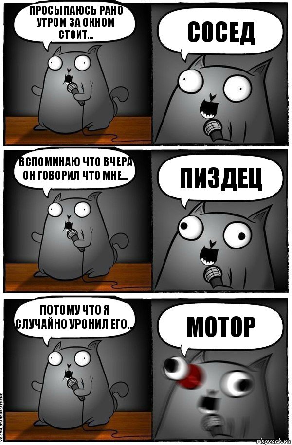 просыпаюсь рано утром за окном стоит... СОСЕД вспоминаю что вчера он говорил что мне... пиздец потому что я случайно уронил его... мотор, Комикс  Стендап-кот