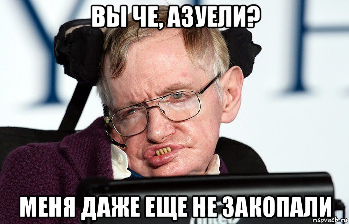 вы че, азуели? меня даже еще не закопали