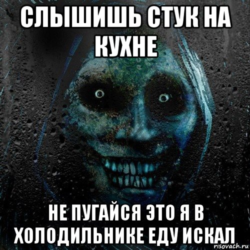 слышишь стук на кухне не пугайся это я в холодильнике еду искал, Мем страшилка на ночь