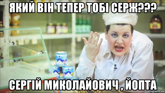 який він тепер тобі серж??? сергій миколайович , йопта