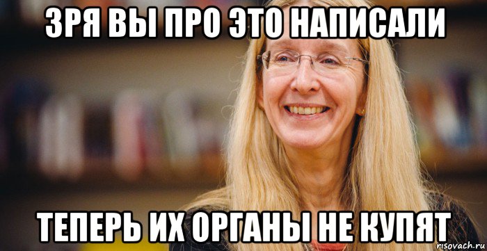 зря вы про это написали теперь их органы не купят
