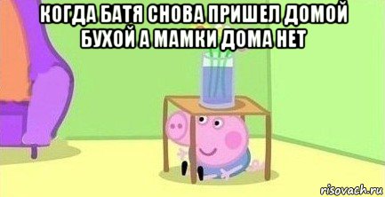 когда батя снова пришел домой бухой а мамки дома нет 