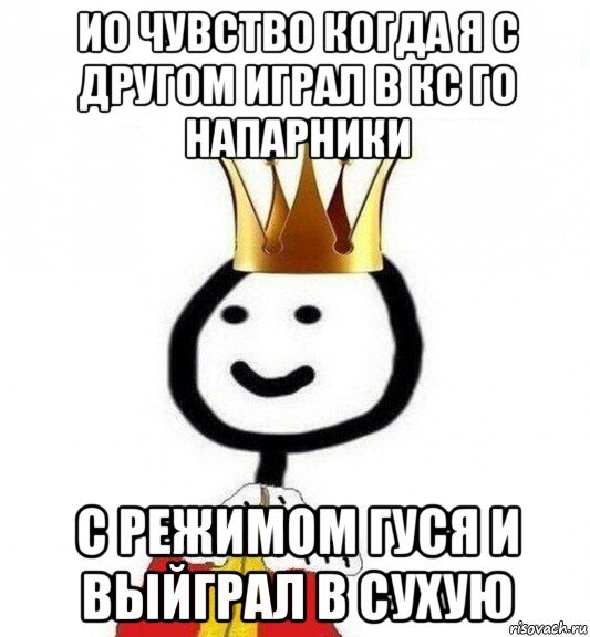 ио чувство когда я с другом играл в кс го напарники с режимом гуся и выйграл в сухую, Мем Теребонька Царь