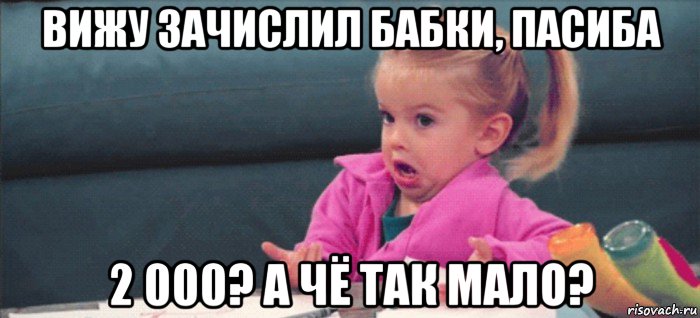 вижу зачислил бабки, пасиба 2 000? а чё так мало?, Мем  Ты говоришь (девочка возмущается)