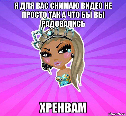 я для вас снимаю видео не просто так а что бы вы радовались хренвам