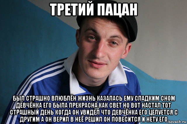 третий пацан был страшно влюблён жизнь казалась ему сладким сном девчёнка его была прекрасна как свет но вот настал тот страшный день когда он увидел что девчёнка его целуется с другим а он верил в неё решил он повесится и нету его, Мем Типичный гопник