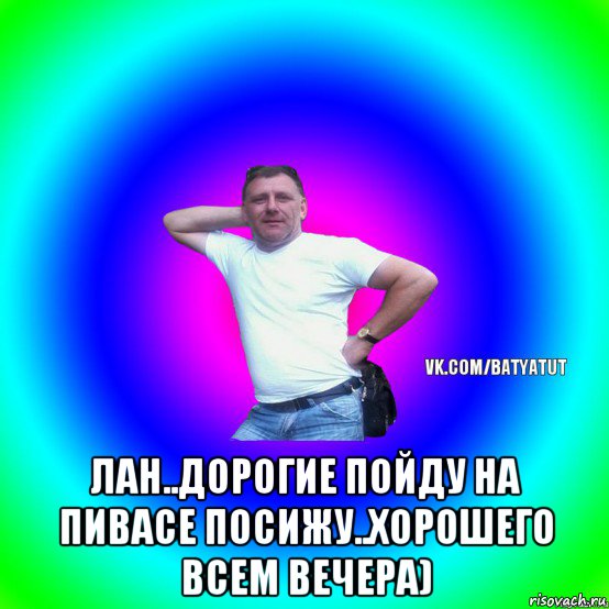  лан..дорогие пойду на пивасе посижу..хорошего всем вечера), Мем  Типичный Батя вк