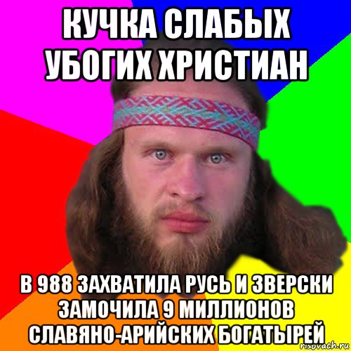 кучка слабых убогих христиан в 988 захватила русь и зверски замочила 9 миллионов славяно-арийских богатырей, Мем Типичный долбослав