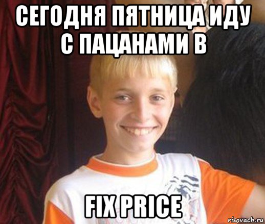 сегодня пятница иду с пацанами в fix price, Мем Типичный школьник