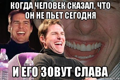 когда человек сказал, что он не пьет сегодня и его зовут слава, Мем том круз