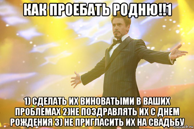 как проебать родню!!1 1) сделать их виноватыми в ваших проблемах 2)не поздравлять их с днем рождения 3) не пригласить их на свадьбу, Мем Тони Старк (Роберт Дауни младший)