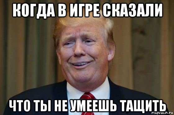 когда в игре сказали что ты не умеешь тащить, Мем Трамп гонит