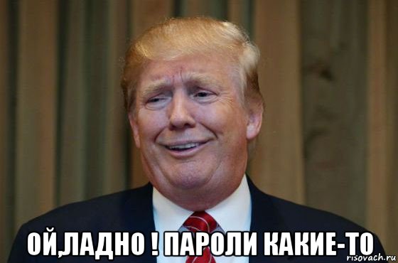  ой,ладно ! пароли какие-то, Мем Трамп гонит