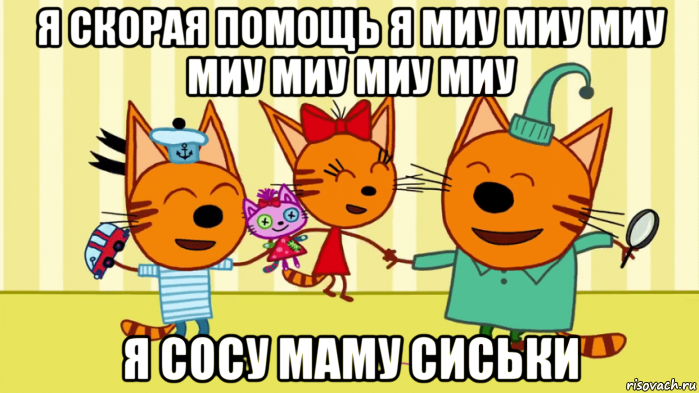 я скорая помощь я миу миу миу миу миу миу миу я сосу маму сиськи