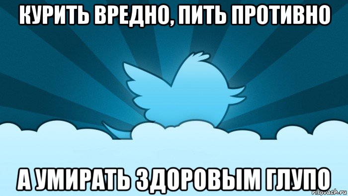 курить вредно, пить противно а умирать здоровым глупо, Мем    твиттер