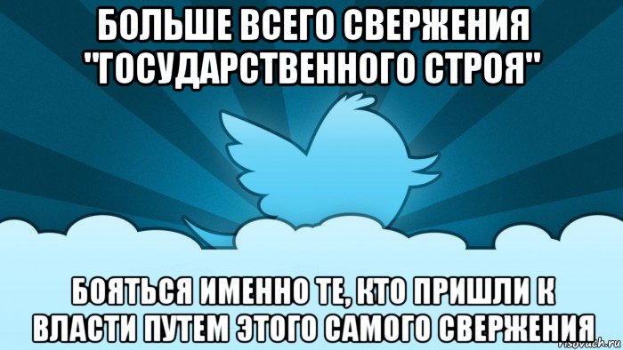 больше всего свержения "государственного строя" бояться именно те, кто пришли к власти путем этого самого свержения