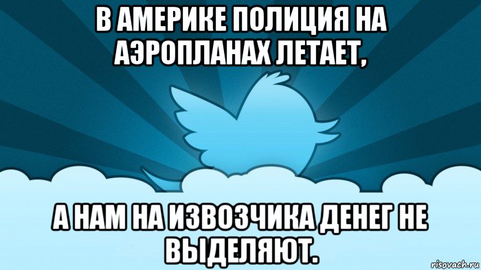 в америке полиция на аэропланах летает, а нам на извозчика денег не выделяют.