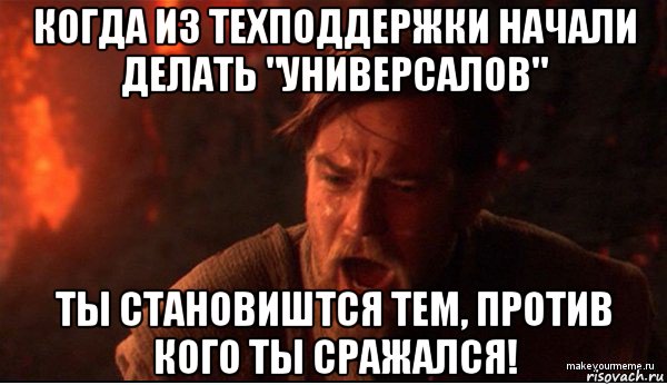 когда из техподдержки начали делать "универсалов" ты становиштся тем, против кого ты сражался!, Мем ты был мне как брат