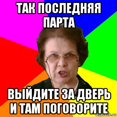 так последняя парта выйдите за дверь и там поговорите, Мем Типичная училка