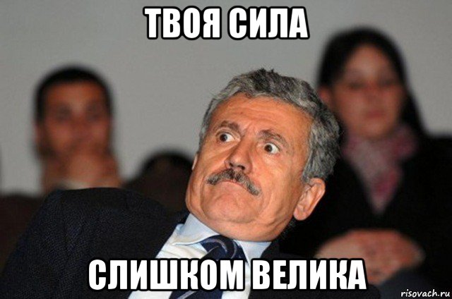 твоя сила слишком велика