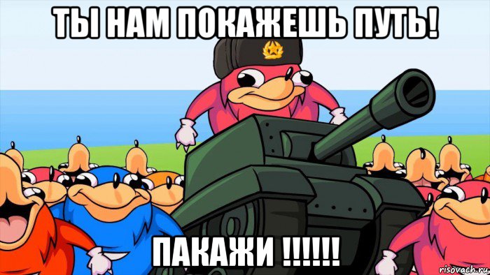 ты нам покажешь путь! пакажи !!!!!!