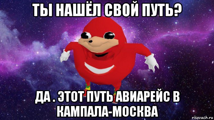 ты нашёл свой путь? да . этот путь авиарейс в кампала-москва, Мем Угандский Наклз