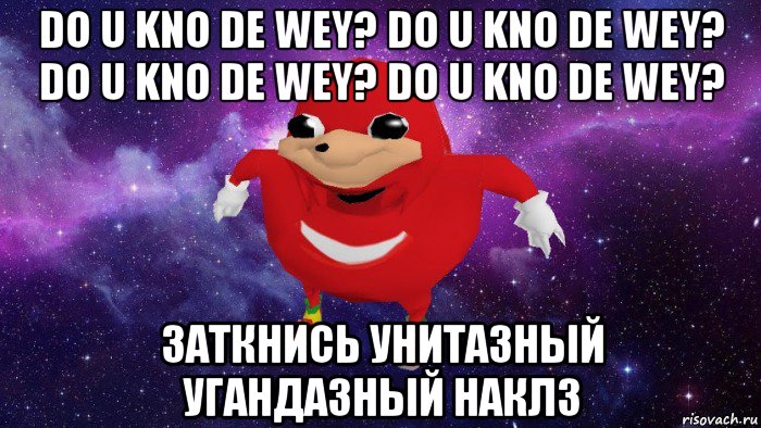 do u kno de wey? do u kno de wey? do u kno de wey? do u kno de wey? заткнись унитазный угандазный наклз, Мем Угандский Наклз