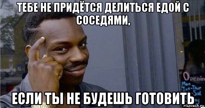 тебе не придётся делиться едой с соседями, если ты не будешь готовить, Мем Умный Негр