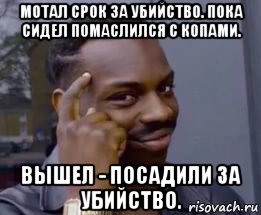 мотал срок за убийство. пока сидел помаслился с копами. вышел - посадили за убийство.