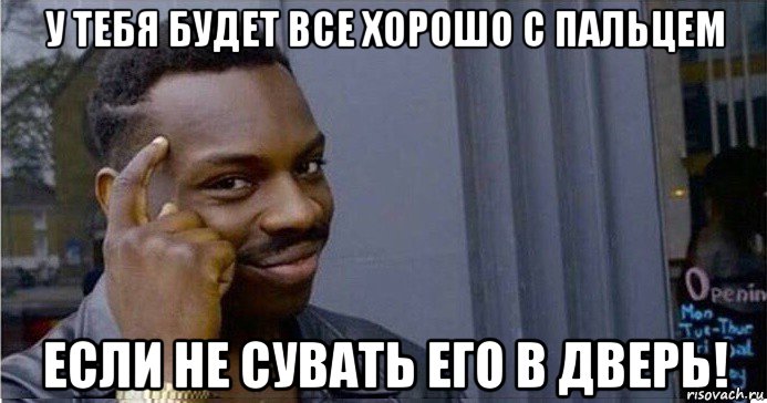 у тебя будет все хорошо с пальцем если не сувать его в дверь!, Мем Умный Негр