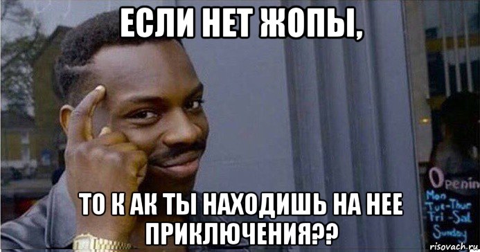 если нет жопы, то к ак ты находишь на нее приключения??, Мем Умный Негр