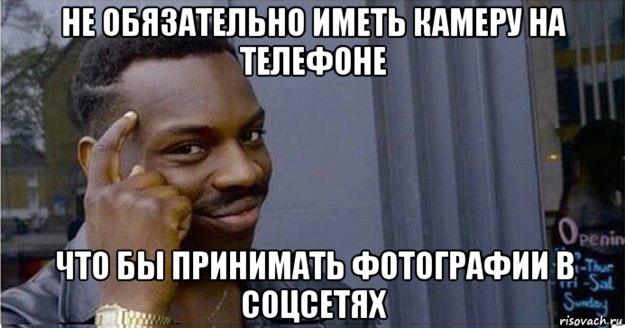 не обязательно иметь камеру на телефоне что бы принимать фотографии в соцсетях, Мем Умный Негр