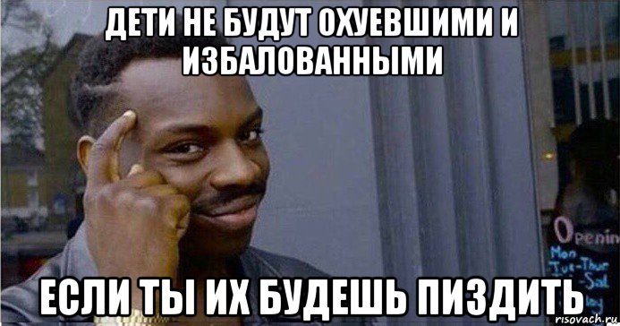 дети не будут охуевшими и избалованными если ты их будешь пиздить, Мем Умный Негр