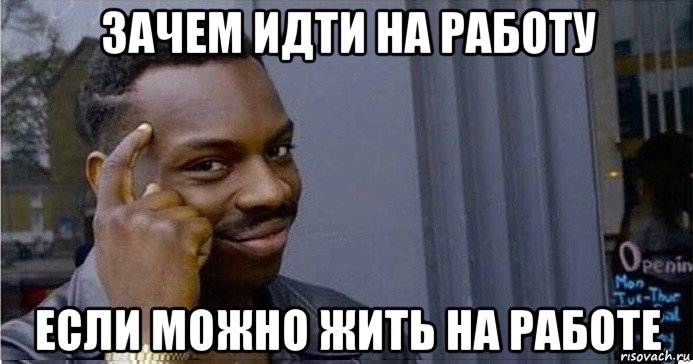 зачем идти на работу если можно жить на работе, Мем Умный Негр