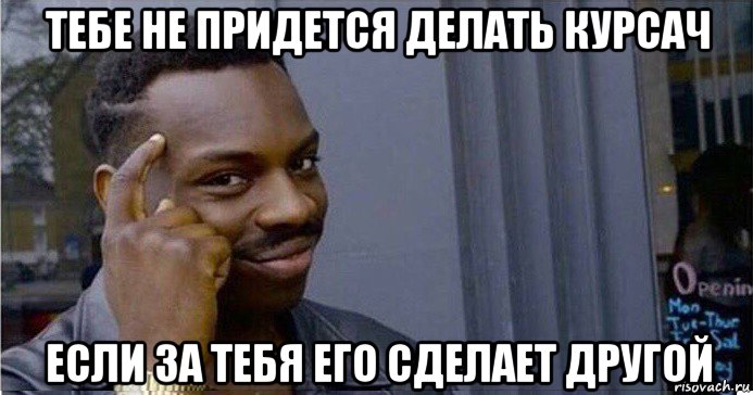 тебе не придется делать курсач если за тебя его сделает другой, Мем Умный Негр