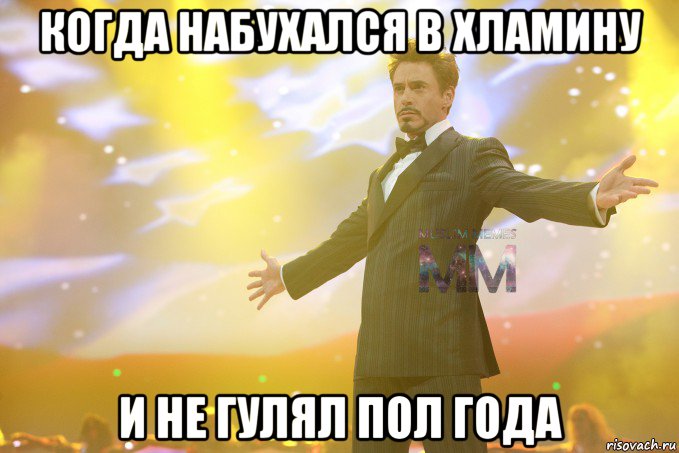 когда набухался в хламину и не гулял пол года