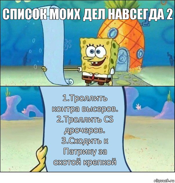 СПИСОК МОИХ ДЕЛ НАВСЕГДА 2 1.Троллить контра высеров.
2.Троллить CS дрочеров.
3.Сходить к Патрику за охотой крепкой, Комикс Список Спанч Боба