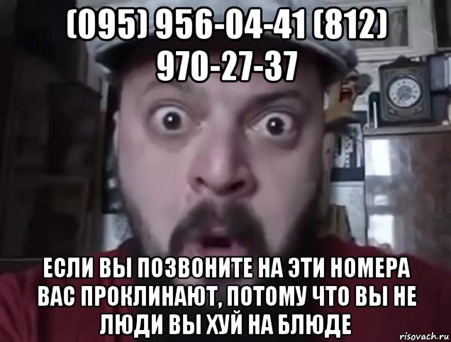 (095) 956-04-41 (812) 970-27-37 если вы позвоните на эти номера вас проклинают, потому что вы не люди вы хуй на блюде