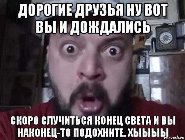дорогие друзья ну вот вы и дождались скоро случиться конец света и вы наконец-то подохните. хыыыы