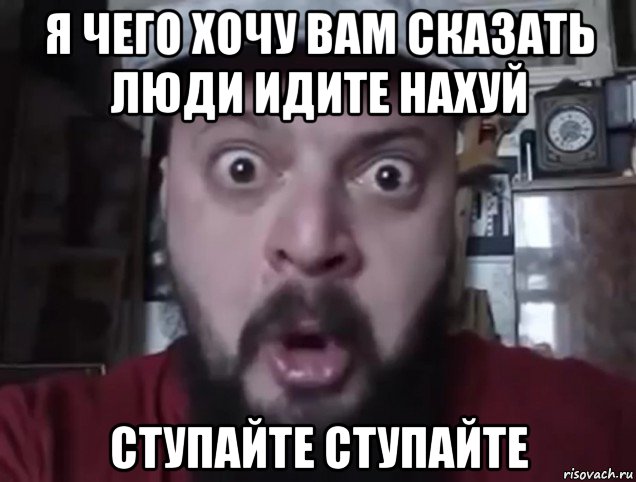 я чего хочу вам сказать люди идите нахуй ступайте ступайте