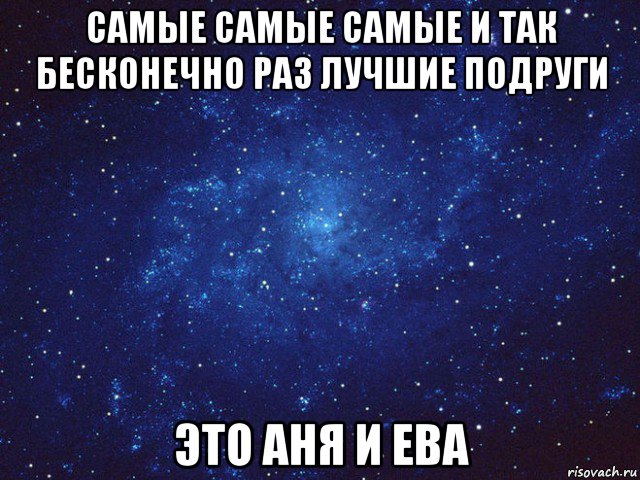 самые самые самые и так бесконечно раз лучшие подруги это аня и ева