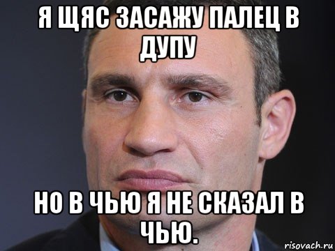 я щяс засажу палец в дупу но в чью я не сказал в чью.