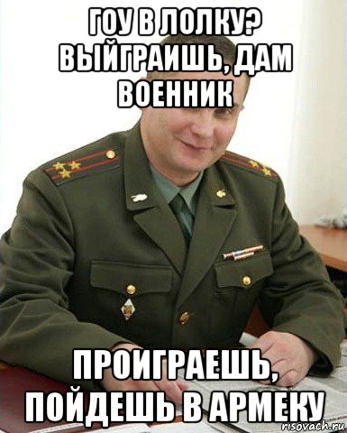 гоу в лолку? выйграишь, дам военник проиграешь, пойдешь в армеку, Мем Военком (полковник)