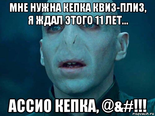 мне нужна кепка квиз-плиз, я ждал этого 11 лет... ассио кепка, @&#!!!, Мем Волан де Морт