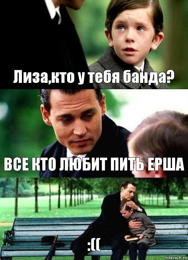 Лиза,кто у тебя банда? ВСЕ КТО ЛЮБИТ ПИТЬ ЕРША :((