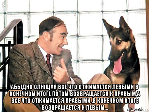  абыдно слющая все что отжимается левыми в конечном итоге потом возвращается к правым,а все что отжимается правыми ,в конечном итоге возвращается к левым..., Мем Все украли