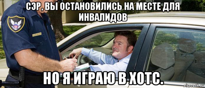 сэр, вы остановились на месте для инвалидов но я играю в хотс.
