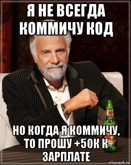 я не всегда коммичу код но когда я коммичу, то прошу +50к к зарплате